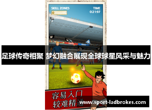 足球传奇相聚 梦幻融合展现全球球星风采与魅力