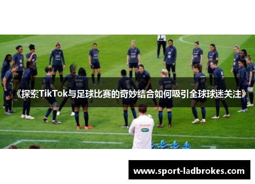 《探索TikTok与足球比赛的奇妙结合如何吸引全球球迷关注》