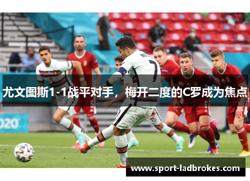 尤文图斯1-1战平对手，梅开二度的C罗成为焦点